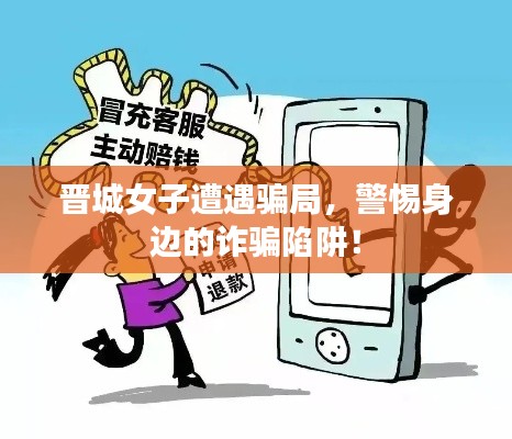 晋城女子遭遇骗局，警惕身边的诈骗陷阱！