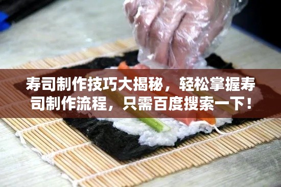 寿司制作技巧大揭秘，轻松掌握寿司制作流程，只需百度搜索一下！