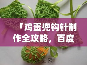 「鸡蛋兜钩针制作全攻略，百度热门指南，轻松上手！」