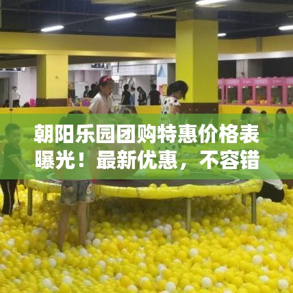 朝阳乐园团购特惠价格表曝光！最新优惠，不容错过！