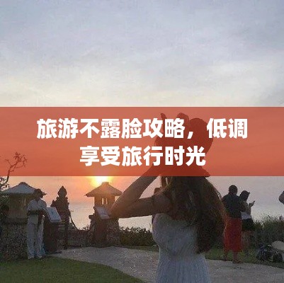 旅游不露脸攻略，低调享受旅行时光