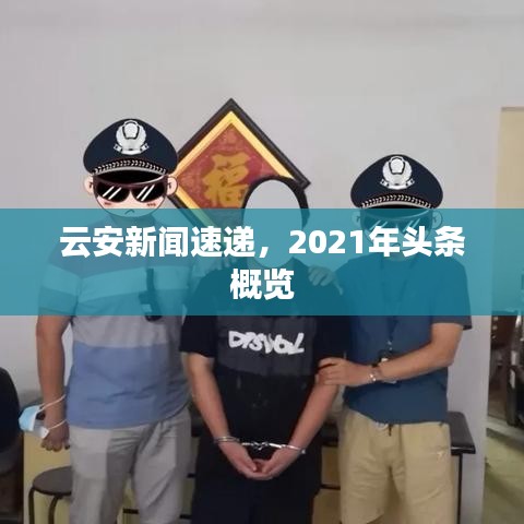 云安新闻速递，2021年头条概览