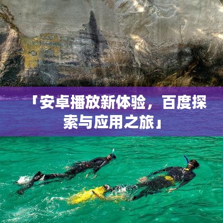 「安卓播放新体验，百度探索与应用之旅」