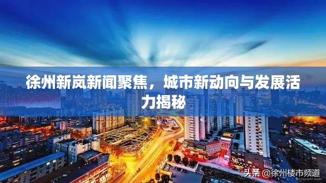 徐州新岚新闻聚焦，城市新动向与发展活力揭秘