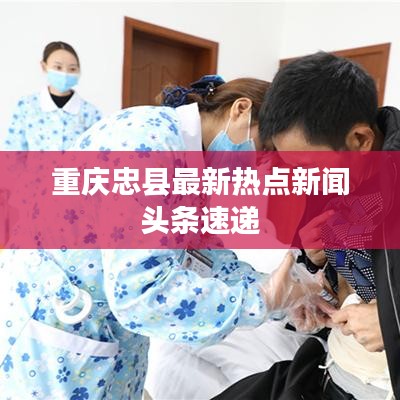 重庆忠县最新热点新闻头条速递